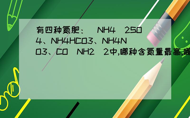 有四种氮肥：（NH4）2SO4、NH4HCO3、NH4NO3、CO（NH2）2中,哪种含氮量最高,哪种最低,10Kg尿素中含氮多少千克