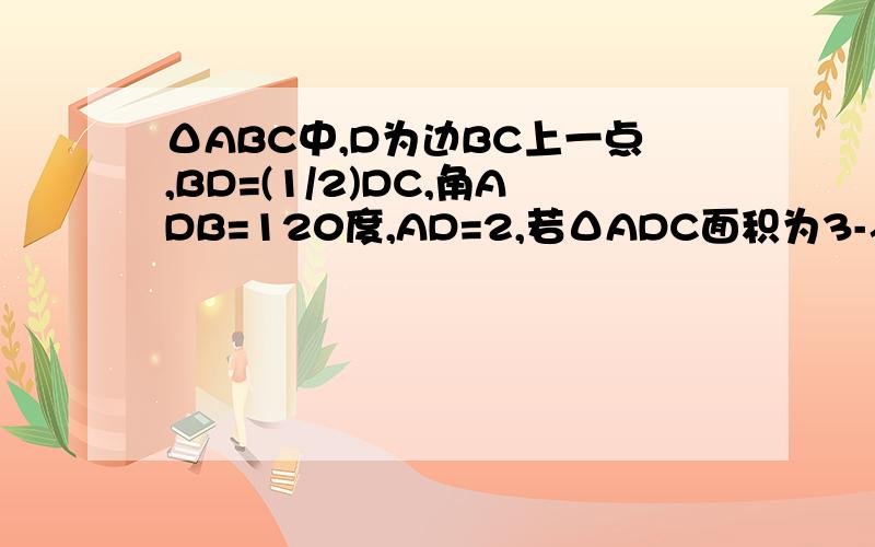 ΔABC中,D为边BC上一点,BD=(1/2)DC,角ADB=120度,AD=2,若ΔADC面积为3-√3 ,求角BAC大小?