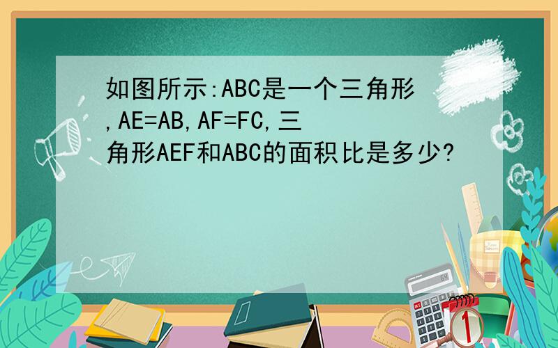 如图所示:ABC是一个三角形,AE=AB,AF=FC,三角形AEF和ABC的面积比是多少?