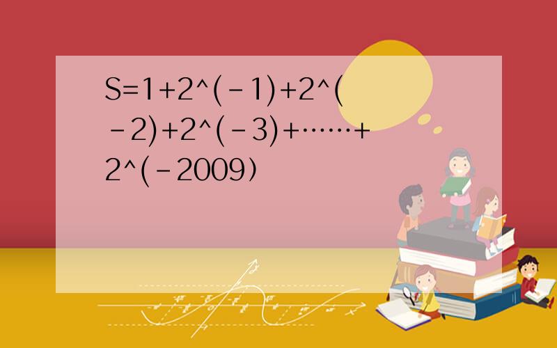 S=1+2^(-1)+2^(-2)+2^(-3)+……+2^(-2009）