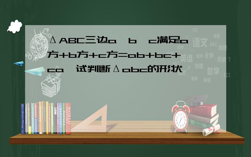 ΔABC三边a,b,c满足a方+b方+c方=ab+bc+ca,试判断Δabc的形状