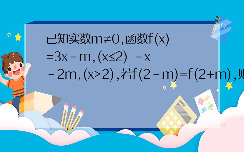 已知实数m≠0,函数f(x)=3x-m,(x≤2) -x-2m,(x>2),若f(2-m)=f(2+m),则m的值为