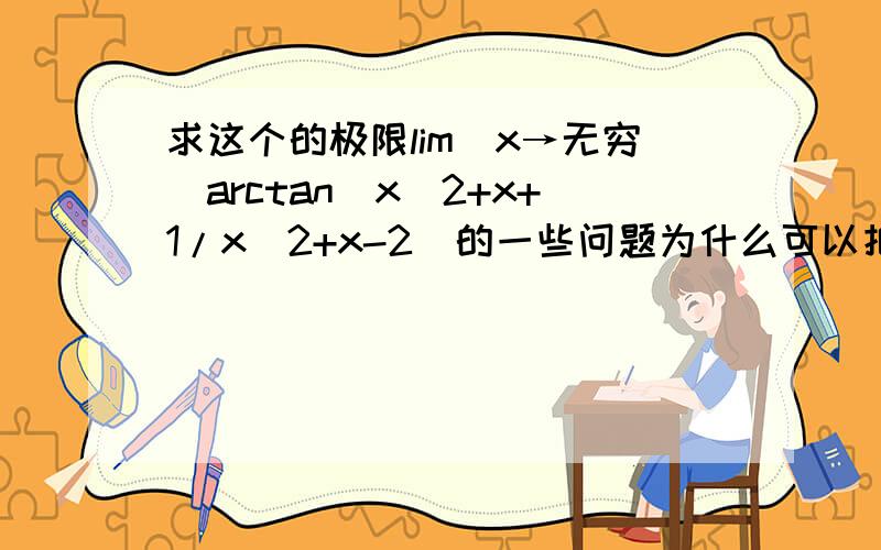 求这个的极限lim(x→无穷)arctan(x^2+x+1/x^2+x-2)的一些问题为什么可以把lim(x→无穷)放进arctan里面啊就是变成arctanlim（x→无穷）(x^2+x+1/x^2+x-2),我有时候对求极限的问题尤其是像这一类的极限的时