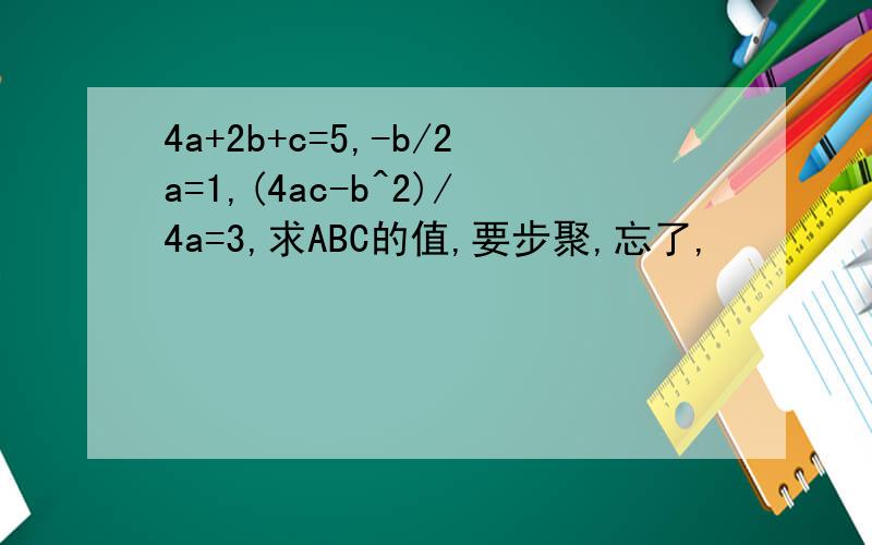 4a+2b+c=5,-b/2a=1,(4ac-b^2)/4a=3,求ABC的值,要步聚,忘了,