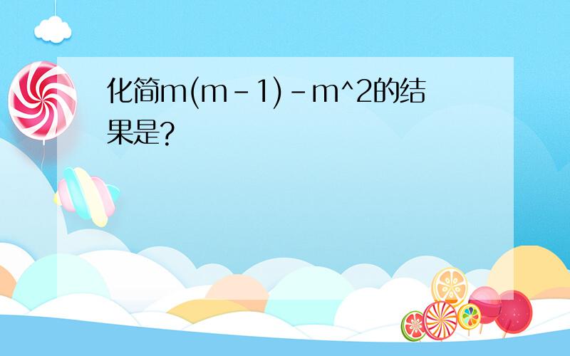 化简m(m-1)-m^2的结果是?
