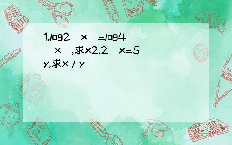1.log2(x)=log4(x),求x2.2^x=5^y,求x/y