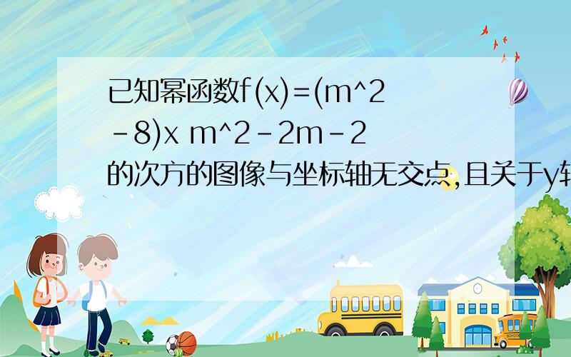 已知幂函数f(x)=(m^2-8)x m^2-2m-2 的次方的图像与坐标轴无交点,且关于y轴对称,求m的值怎样 确定 指数 为 -偶数?