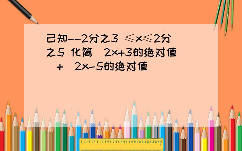 已知--2分之3 ≤x≤2分之5 化简（2x+3的绝对值）+（2x-5的绝对值）