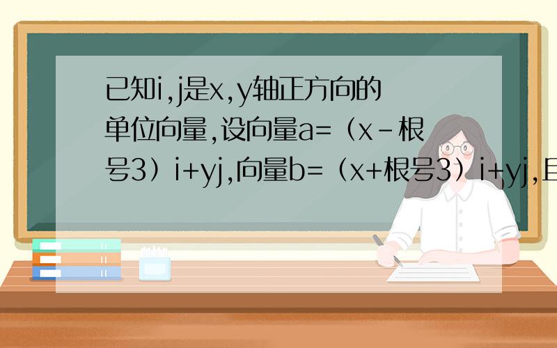 已知i,j是x,y轴正方向的单位向量,设向量a=（x-根号3）i+yj,向量b=（x+根号3）i+yj,且满足bj=a的模已知i,j是x,y轴正方向的单位向量,设向量a=（x-根号3）i+yj,向量b=（x+根号3）i+yj,且满足向量b点乘向