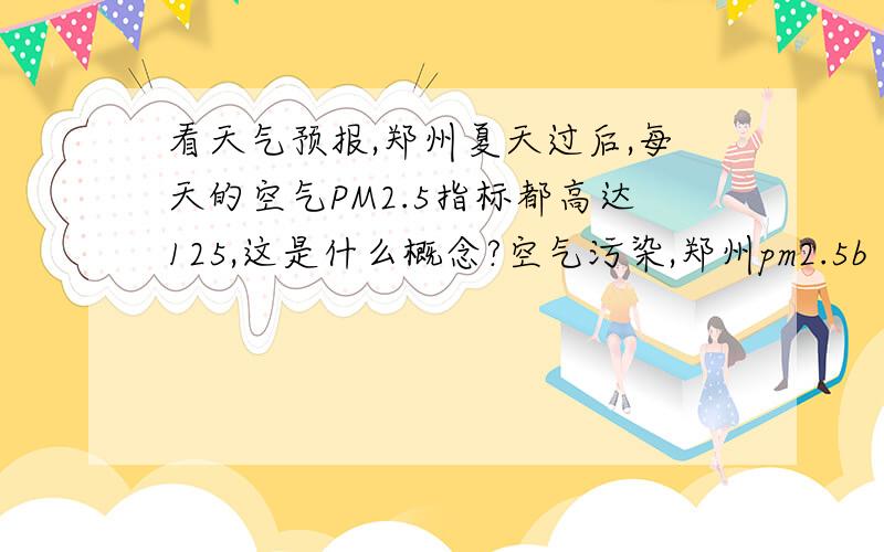 看天气预报,郑州夏天过后,每天的空气PM2.5指标都高达125,这是什么概念?空气污染,郑州pm2.5b
