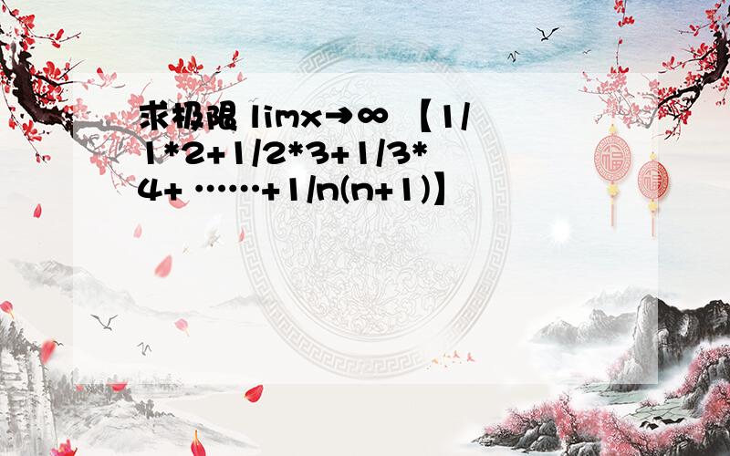 求极限 limx→∞ 【1/1*2+1/2*3+1/3*4+ ……+1/n(n+1)】