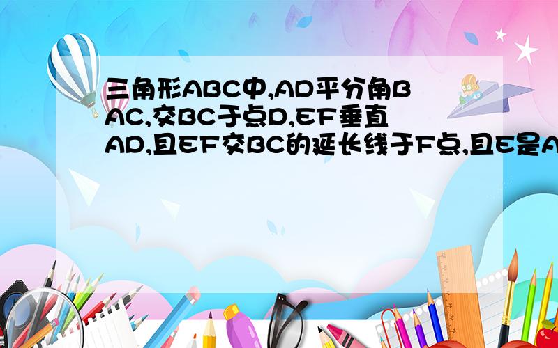 三角形ABC中,AD平分角BAC,交BC于点D,EF垂直AD,且EF交BC的延长线于F点,且E是AD的中点,求证角B等于角CAF