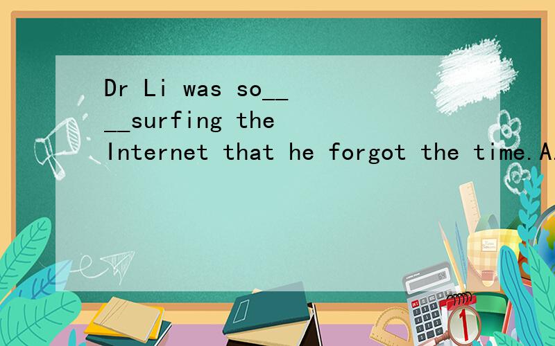 Dr Li was so____surfing the Internet that he forgot the time.A.carefullyB.carefulC.busilyD.busy