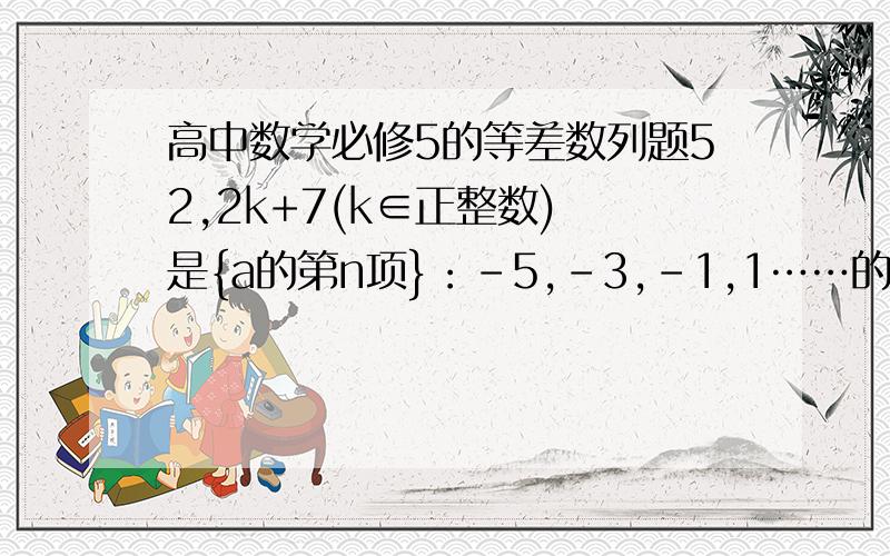 高中数学必修5的等差数列题52,2k+7(k∈正整数) 是{a的第n项}：-5,-3,-1,1……的第几项?
