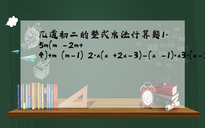 几道初二的整式乘法计算题1.5m(m²-2m+4)+m²(m-1) 2.x(x³+2x-3)-(x²-1)*x3.(x-2y)*(-3x) 4.(-3x²)*(4x+1)
