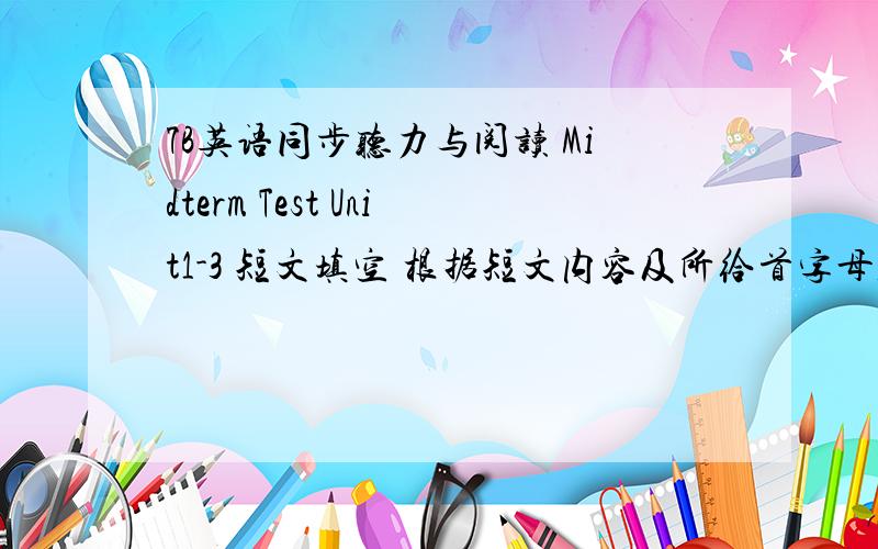 7B英语同步听力与阅读 Midterm Test Unit1-3 短文填空 根据短文内容及所给首字母,填写所缺单词,每空一词Today people can use the phone to (t ) with others almost anywhere on the earth .But when you use the phone ,you don't