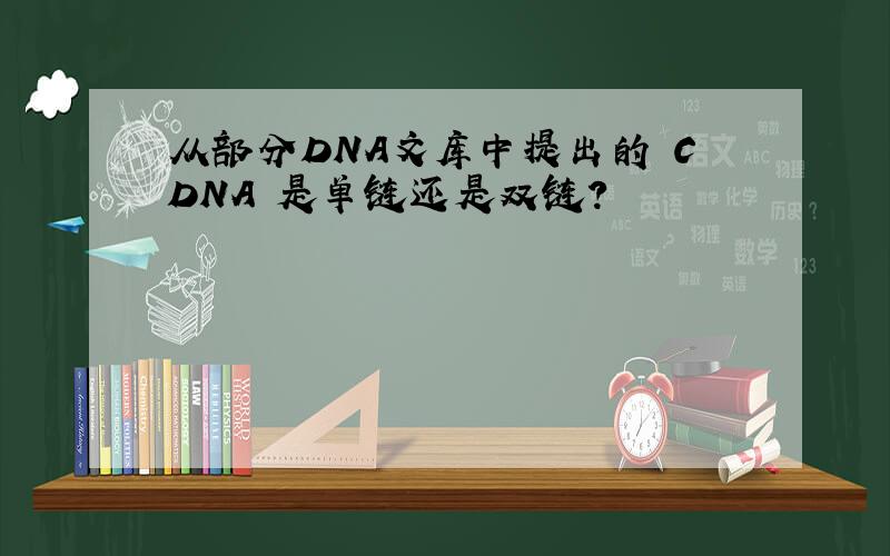 从部分DNA文库中提出的 CDNA 是单链还是双链?
