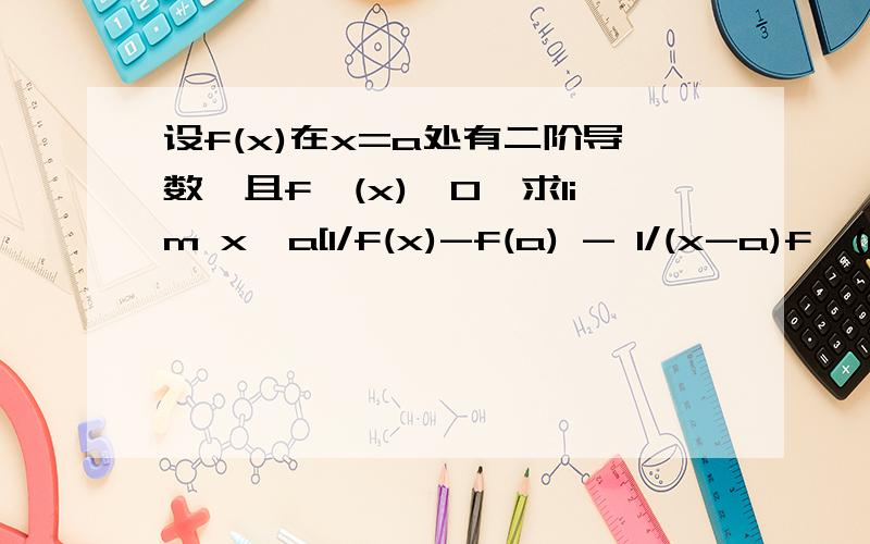 设f(x)在x=a处有二阶导数,且f'(x)≠0,求lim x→a[1/f(x)-f(a) - 1/(x-a)f'(a)]