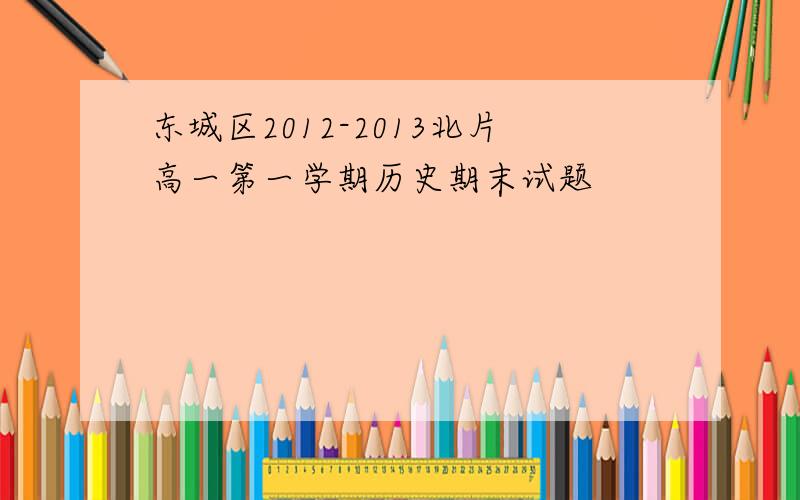 东城区2012-2013北片高一第一学期历史期末试题