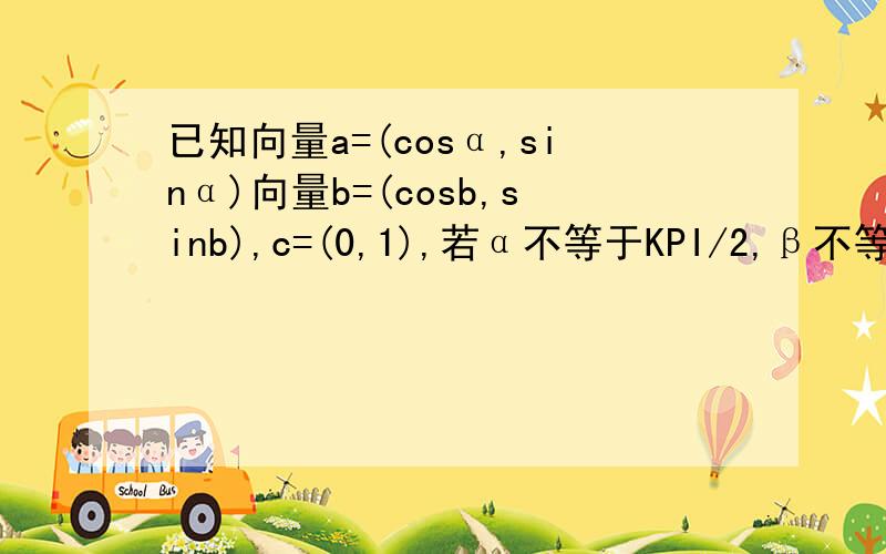 已知向量a=(cosα,sinα)向量b=(cosb,sinb),c=(0,1),若α不等于KPI/2,β不等于kpi,且向量a平行于向量b+c.求证tanα=tan2β