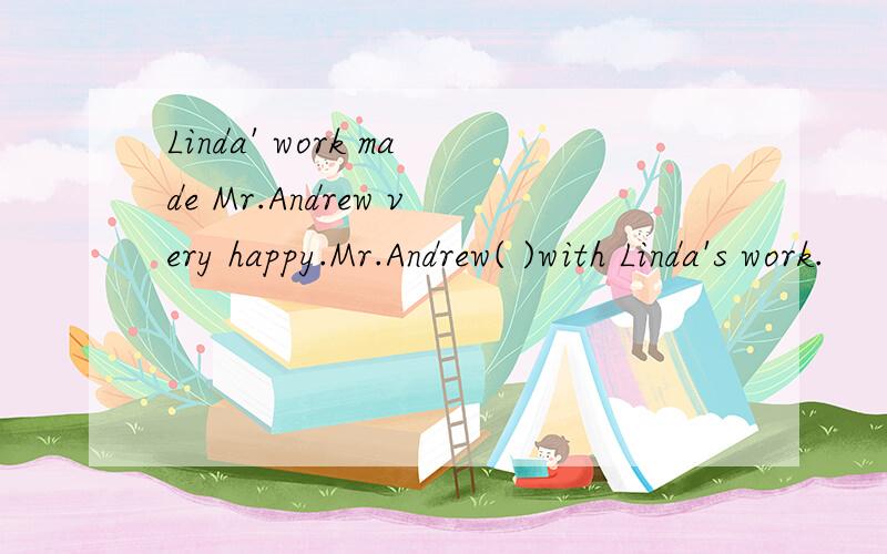 Linda' work made Mr.Andrew very happy.Mr.Andrew( )with Linda's work.