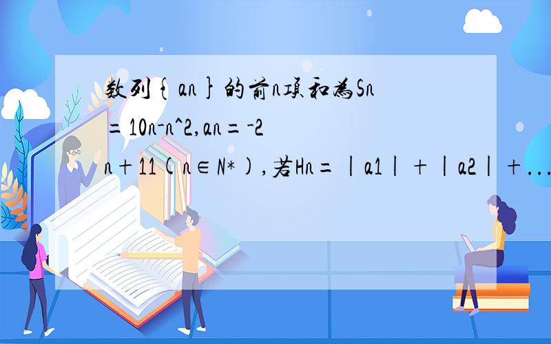 数列{an}的前n项和为Sn=10n-n^2,an=-2n+11(n∈N*),若Hn=|a1|+|a2|+...+|an|,求HnSn=10n-n^2,an=-2n+11(n∈N*),若Hn=|a1|+|a2|+...+|an|,求Hn.