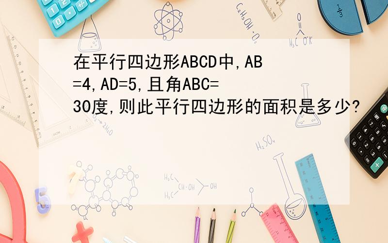 在平行四边形ABCD中,AB=4,AD=5,且角ABC=30度,则此平行四边形的面积是多少?