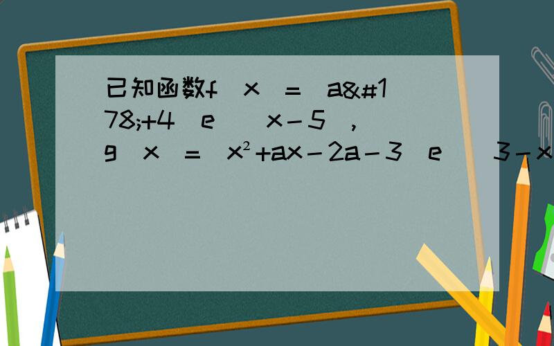 已知函数f(x)=(a²+4)e^(x－5),g(x)=(x²+ax－2a－3)e^(3－x)求证：当a＜﹣6时,一定存在x1、x2∈[0,5]使f(x1)－g(x2)＞40