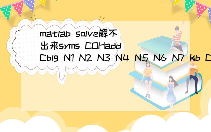 matlab solve解不出来syms COHadd Cblg N1 N2 N3 N4 N5 N6 N7 Kb COH0 COHsolve('(COHadd - COH)/Cblg = N1*(1/(1 + Kb*COH0) - 1/(1 + Kb*COH)) + N2*(1/(1+Kb*COH0) - 1/(1 + Kb*COH))+ N3*(1/(1 + Kb*COH0)-1/(1 + Kb*COH)) + N4*(1/(1 + Kb*COH0) - 1/(1 + Kb*C