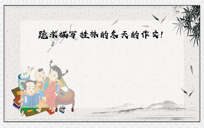 跪求描写桂林的冬天的作文!