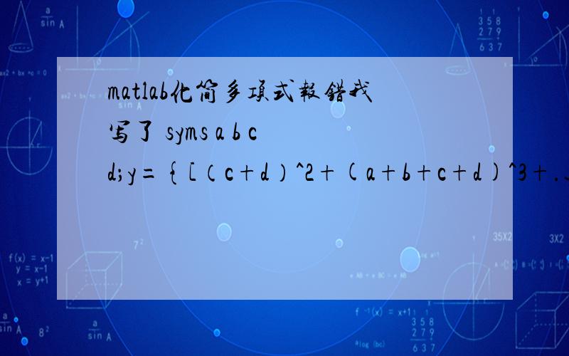 matlab化简多项式报错我写了 syms a b c d；y={[（c+d）^2+(a+b+c+d)^3+.这里就报错了,说是undefined function or method 'mrdivide' for input arguments of type 'cell'之后打算写simplify(y)求助该怎么改,具体怎么写,式子里