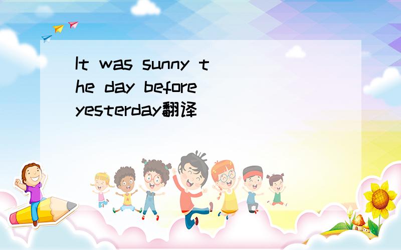 It was sunny the day before yesterday翻译