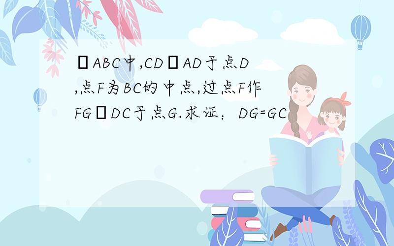 ΔABC中,CD┸AD于点D,点F为BC的中点,过点F作FG┸DC于点G.求证：DG=GC