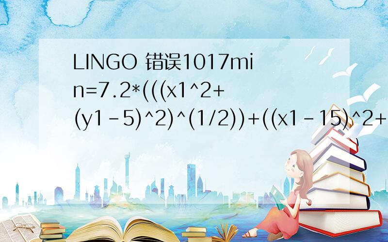 LINGO 错误1017min=7.2*(((x1^2+(y1-5)^2)^(1/2))+((x1-15)^2+(y1-y2)^2)^(1/2)+(25+(8-y2)^2)^(1/2)+x1)+21*(25+(8-y2)^2)^(1/2)STx1>0x10y1
