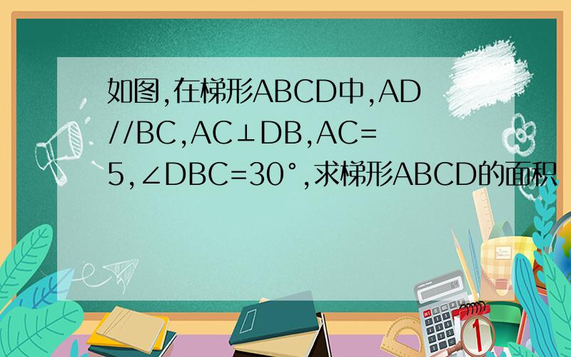 如图,在梯形ABCD中,AD//BC,AC⊥DB,AC=5,∠DBC=30°,求梯形ABCD的面积