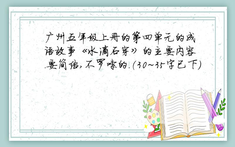 广州五年级上册的第四单元的成语故事《水滴石穿》的主要内容.要简洁,不罗嗦的.（30~35字已下）