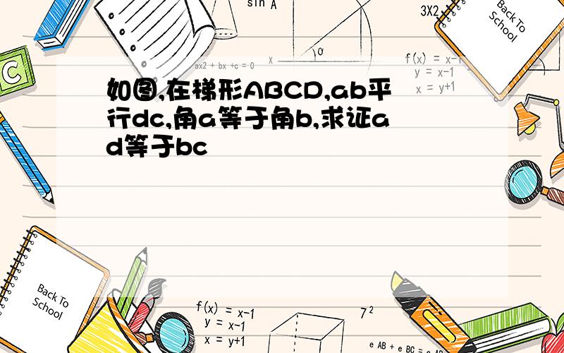 如图,在梯形ABCD,ab平行dc,角a等于角b,求证ad等于bc