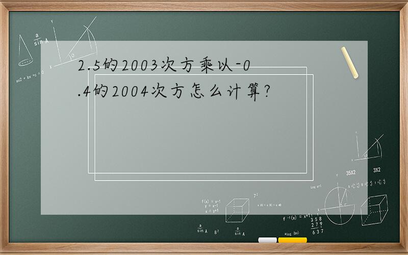 2.5的2003次方乘以-0.4的2004次方怎么计算?