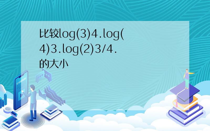 比较log(3)4.log(4)3.log(2)3/4.的大小