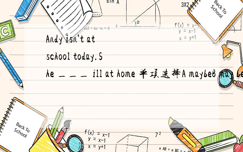 Andy isn't at school today.She ___ ill at home 单项选择A maybeB may beC mustD may