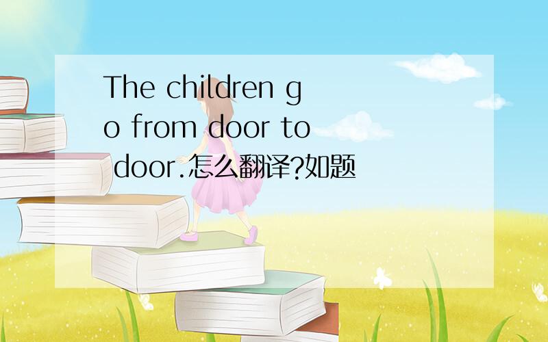The children go from door to door.怎么翻译?如题