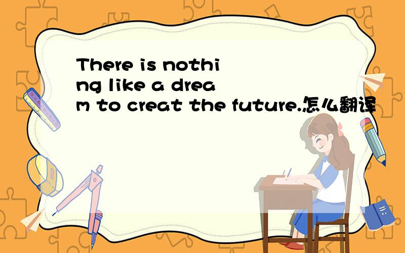 There is nothing like a dream to creat the future.怎么翻译