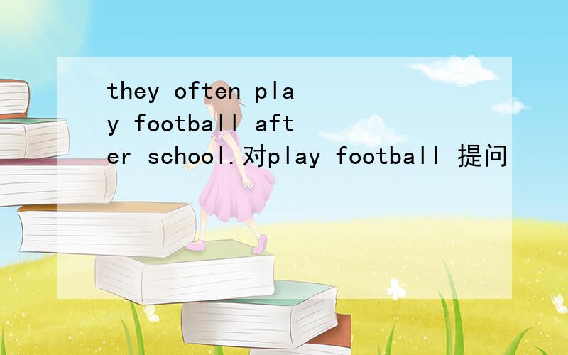 they often play football after school.对play football 提问