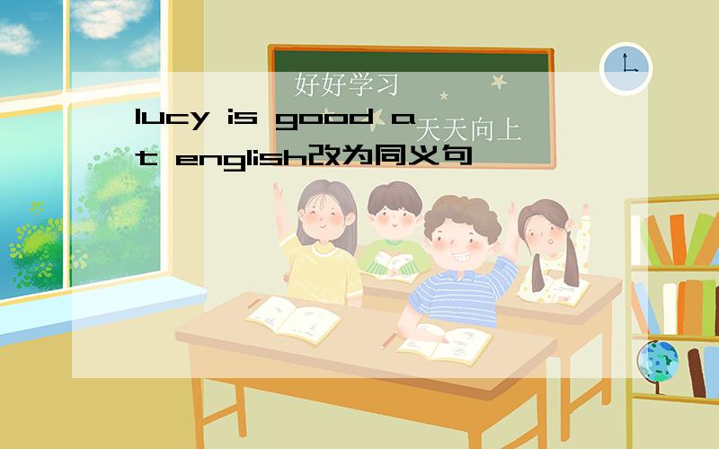 lucy is good at english改为同义句
