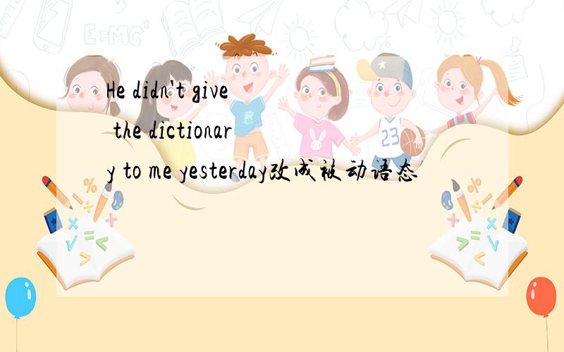 He didn't give the dictionary to me yesterday改成被动语态