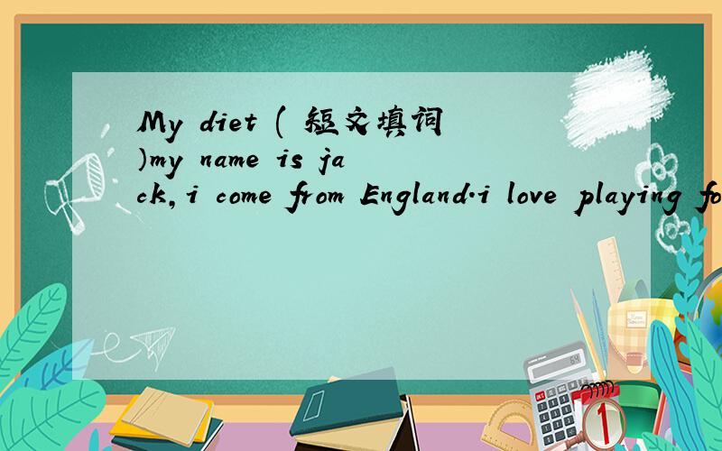 My diet ( 短文填词）my name is jack,i come from England.i love playing football,so i am f__ and healthy .i have some milk and bread for breakfast .This gives me 400 c_____ to start the day.Before i never h___ vegetables and fruit,Now i eat a l__