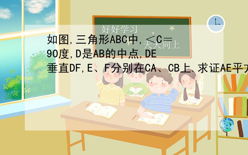 如图,三角形ABC中,＜C＝90度,D是AB的中点,DE垂直DF,E、F分别在CA、CB上.求证AE平方＋BF平方＝EF平方
