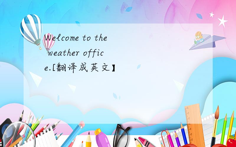 Welcome to the weather office.[翻译成英文】