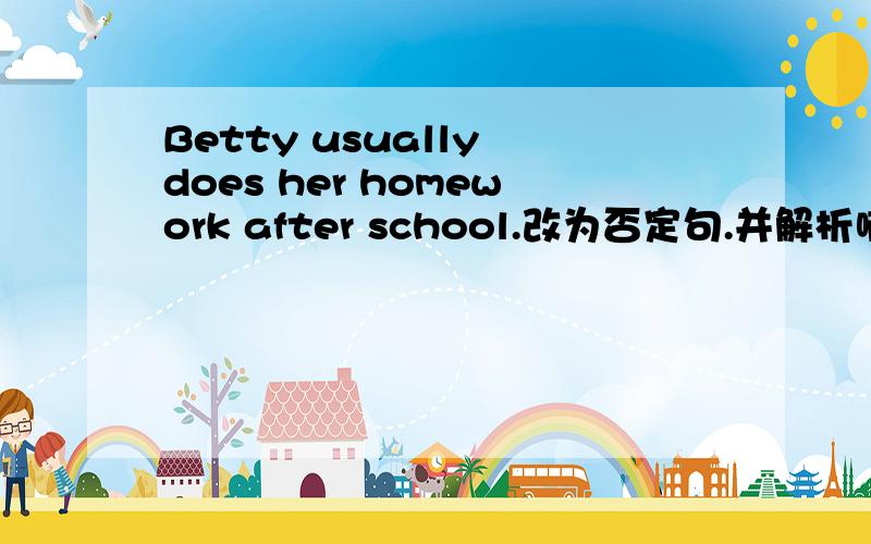 Betty usually does her homework after school.改为否定句.并解析啊、不少于五行、