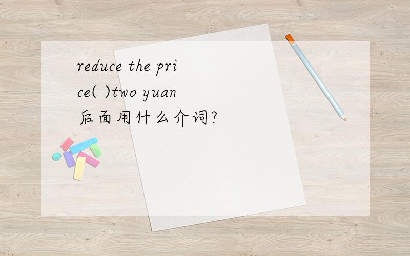 reduce the price( )two yuan 后面用什么介词?